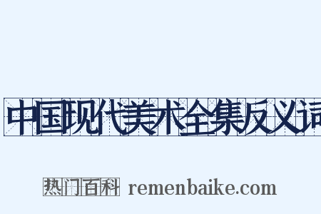 中国现代美术全集反义词是什么意思的图片
